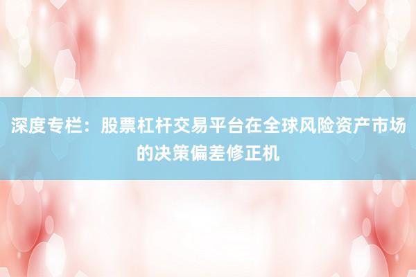 深度专栏：股票杠杆交易平台在全球风险资产市场的决策偏差修正机