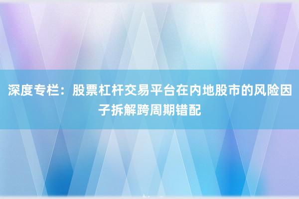 深度专栏：股票杠杆交易平台在内地股市的风险因子拆解跨周期错配