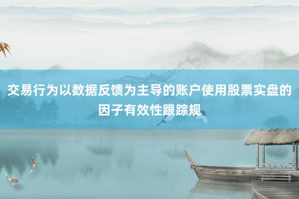 交易行为以数据反馈为主导的账户使用股票实盘的因子有效性跟踪规