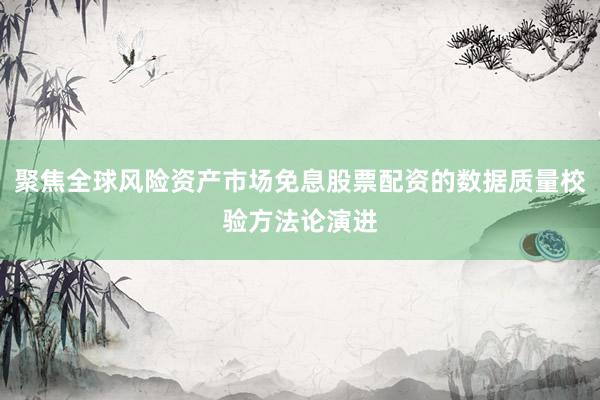 聚焦全球风险资产市场免息股票配资的数据质量校验方法论演进