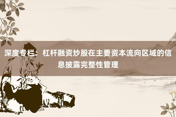 深度专栏：杠杆融资炒股在主要资本流向区域的信息披露完整性管理