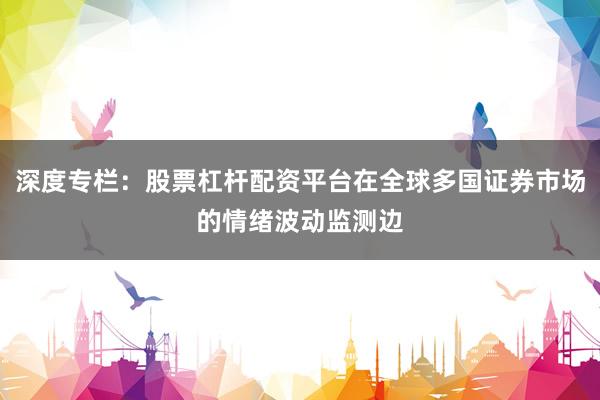 深度专栏：股票杠杆配资平台在全球多国证券市场的情绪波动监测边