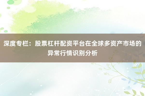 深度专栏：股票杠杆配资平台在全球多资产市场的异常行情识别分析