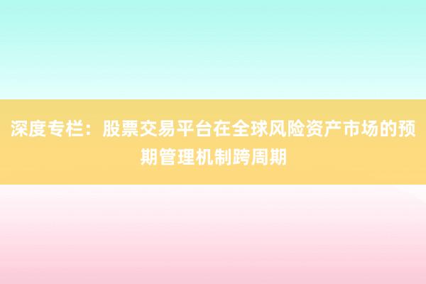 深度专栏：股票交易平台在全球风险资产市场的预期管理机制跨周期