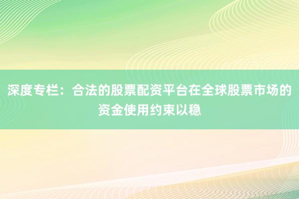 深度专栏：合法的股票配资平台在全球股票市场的资金使用约束以稳