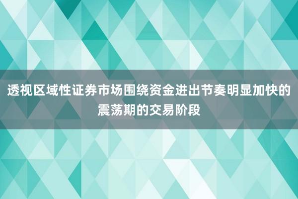 透视区域性证券市场围绕资金进出节奏明显加快的震荡期的交易阶段
