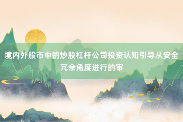 境内外股市中的炒股杠杆公司投资认知引导从安全冗余角度进行的审