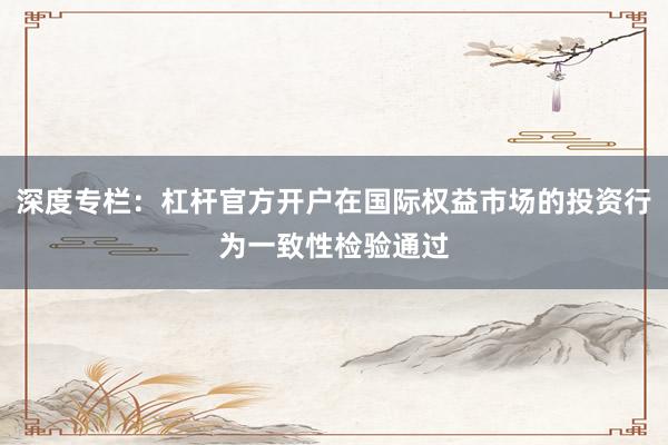 深度专栏：杠杆官方开户在国际权益市场的投资行为一致性检验通过