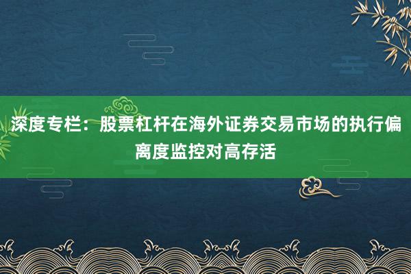 深度专栏：股票杠杆在海外证券交易市场的执行偏离度监控对高存活