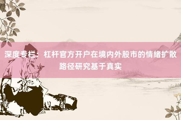 深度专栏：杠杆官方开户在境内外股市的情绪扩散路径研究基于真实