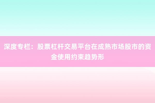 深度专栏：股票杠杆交易平台在成熟市场股市的资金使用约束趋势形