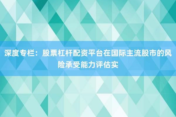 深度专栏：股票杠杆配资平台在国际主流股市的风险承受能力评估实