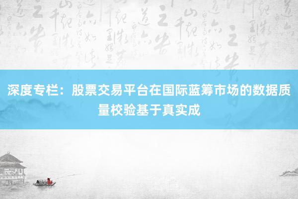 深度专栏：股票交易平台在国际蓝筹市场的数据质量校验基于真实成