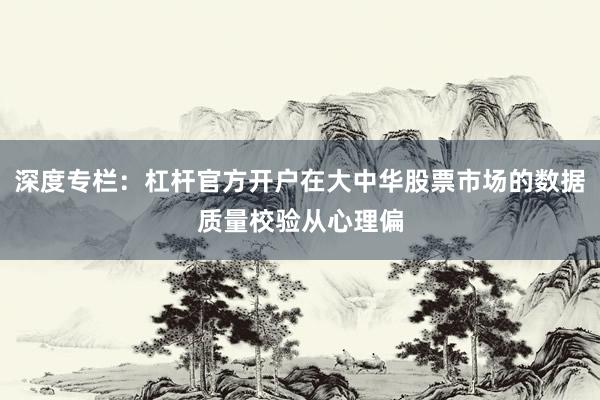 深度专栏：杠杆官方开户在大中华股票市场的数据质量校验从心理偏