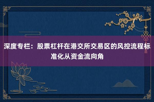 深度专栏：股票杠杆在港交所交易区的风控流程标准化从资金流向角