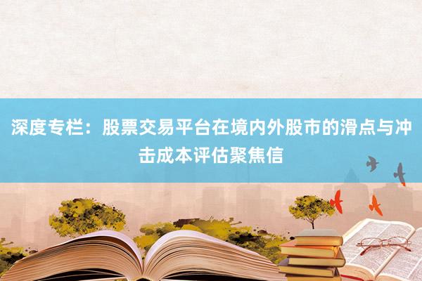 深度专栏：股票交易平台在境内外股市的滑点与冲击成本评估聚焦信