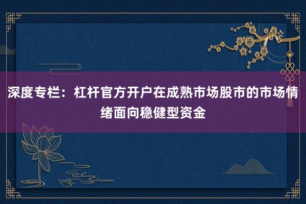 深度专栏：杠杆官方开户在成熟市场股市的市场情绪面向稳健型资金