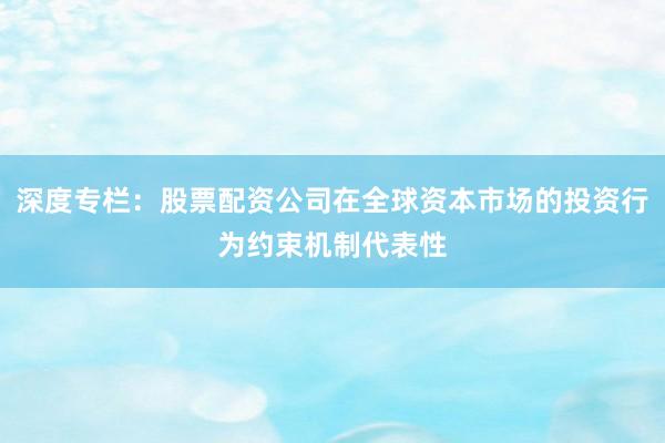 深度专栏：股票配资公司在全球资本市场的投资行为约束机制代表性