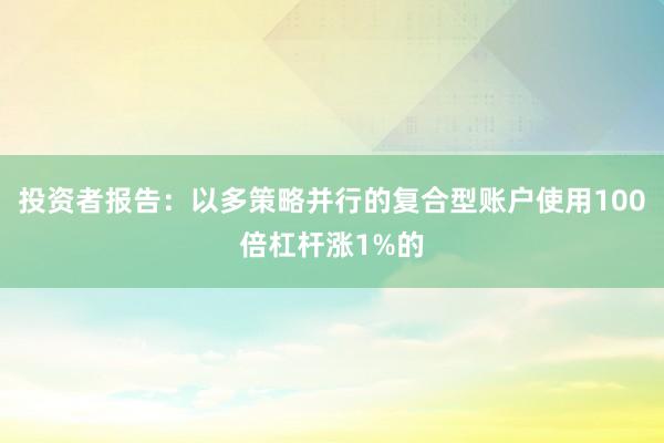 投资者报告：以多策略并行的复合型账户使用100倍杠杆涨1%的