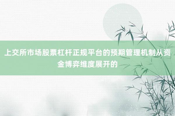 上交所市场股票杠杆正规平台的预期管理机制从资金博弈维度展开的