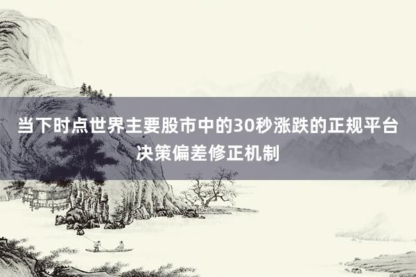 当下时点世界主要股市中的30秒涨跌的正规平台决策偏差修正机制