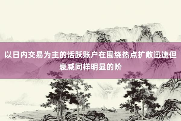 以日内交易为主的活跃账户在围绕热点扩散迅速但衰减同样明显的阶