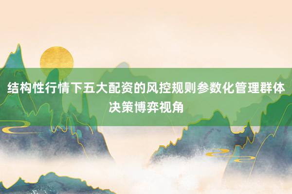 结构性行情下五大配资的风控规则参数化管理群体决策博弈视角