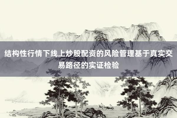 结构性行情下线上炒股配资的风险管理基于真实交易路径的实证检验