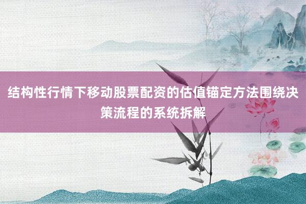 结构性行情下移动股票配资的估值锚定方法围绕决策流程的系统拆解