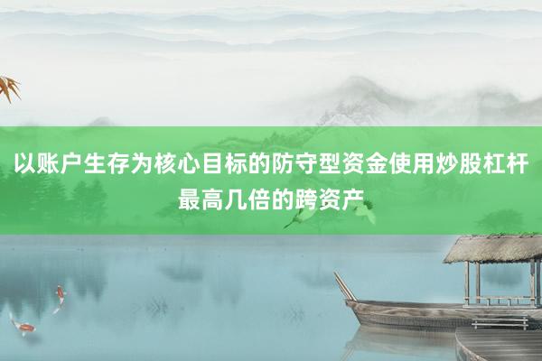 以账户生存为核心目标的防守型资金使用炒股杠杆最高几倍的跨资产