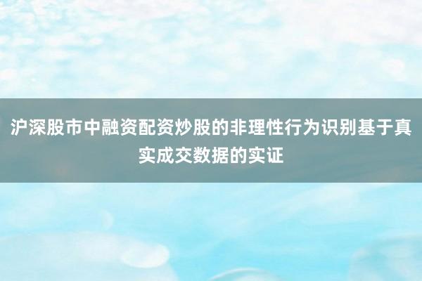 沪深股市中融资配资炒股的非理性行为识别基于真实成交数据的实证