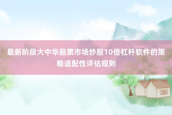 最新阶段大中华股票市场炒股10倍杠杆软件的策略适配性评估规则