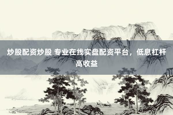 炒股配资炒股 专业在线实盘配资平台，低息杠杆高收益