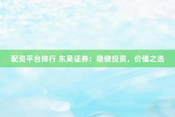 配资平台排行 东吴证券：稳健投资，价值之选