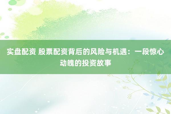 实盘配资 股票配资背后的风险与机遇：一段惊心动魄的投资故事
