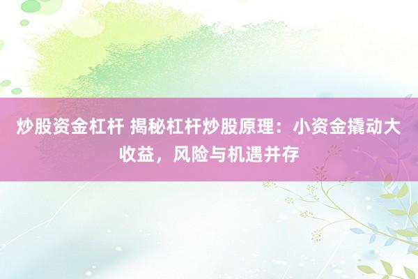 炒股资金杠杆 揭秘杠杆炒股原理：小资金撬动大收益，风险与机遇并存