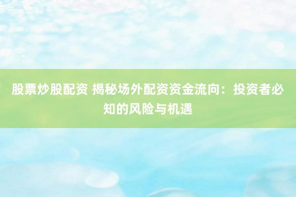 股票炒股配资 揭秘场外配资资金流向：投资者必知的风险与机遇